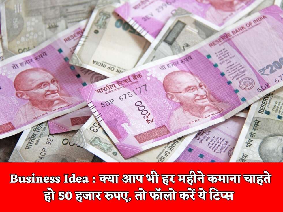 Business Idea : क्या आप भी हर महीने कमाना चाहते हो 50 हजार रुपए, तो फॉलो करें ये टिप्स&nbsp;