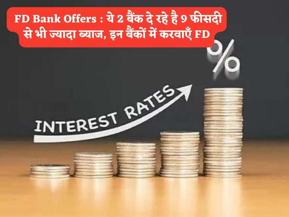 &nbsp;FD Bank Offers : ये 2 बैंक दे रहे है&nbsp;9 फीसदी से भी ज्यादा ब्याज, इन बैंकों में करवाएँ FD