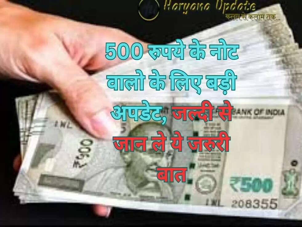 500 रुपये के नोट वालो के लिए बड़ी अपडेट, जल्दी से जान ले ये जरुरी बात..