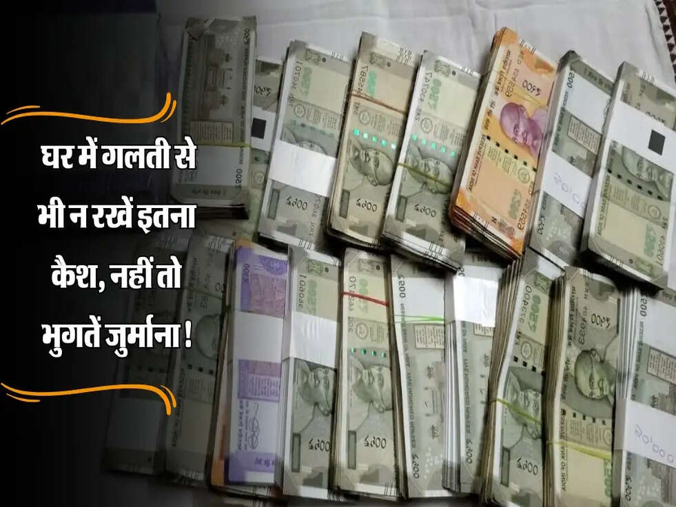 Income Tax Rules: घर में गलती से भी न रखें इतना कैश, नहीं तो भुगतें जुर्माना!