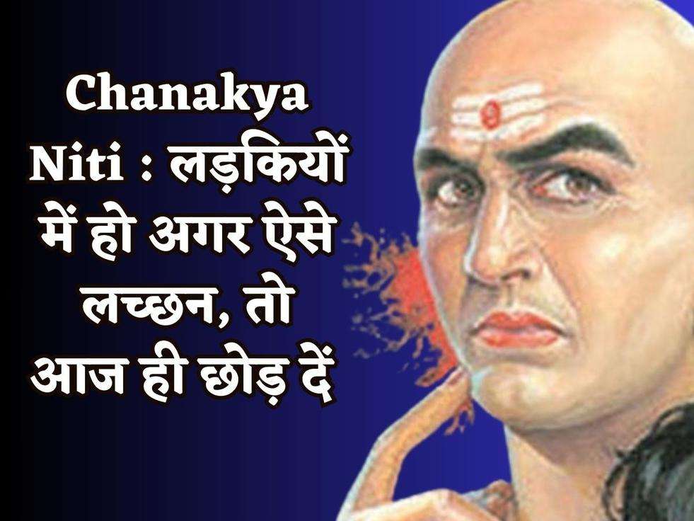 Chanakya Niti : लड़कियों में हो अगर ऐसे लच्छन, तो आज ही छोड़ दें 