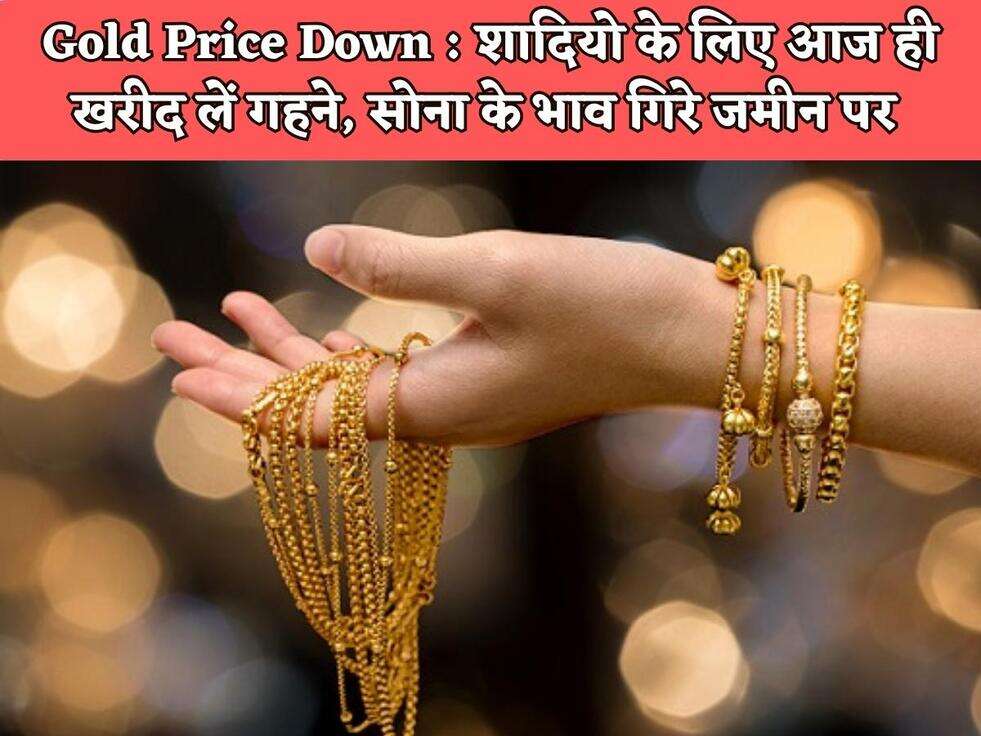 Gold Price Down : शादियो के लिए आज ही खरीद लें गहने, सोना के भाव गिरे जमीन पर&nbsp;