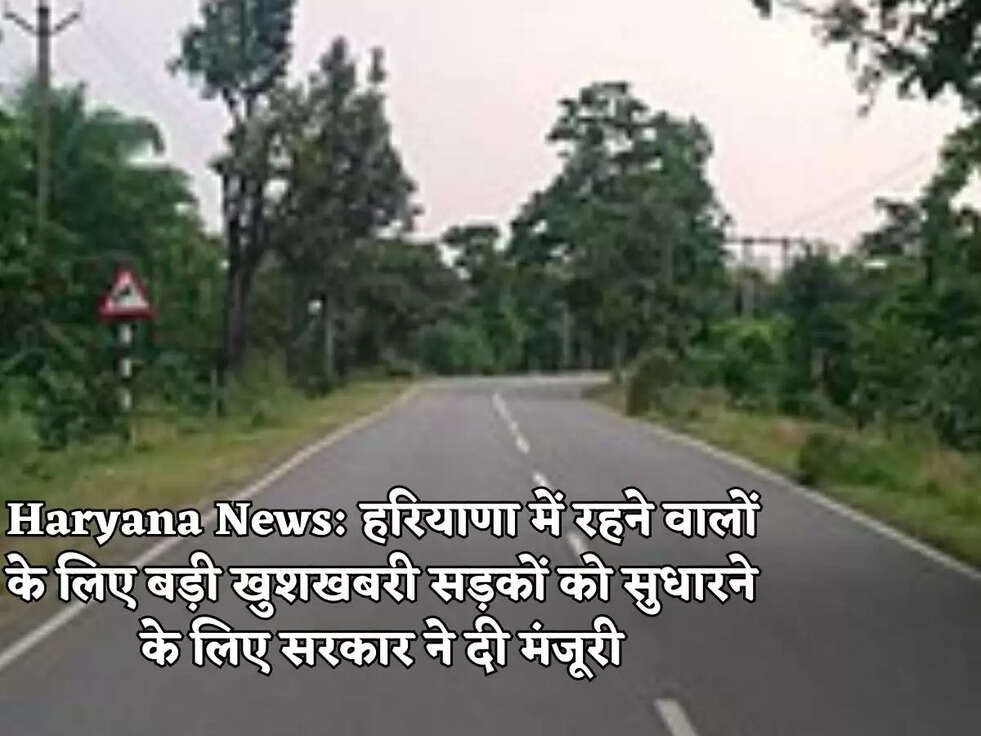 Haryana News: हरियाणा में रहने वालों के लिए बड़ी खुशखबरी सड़कों को सुधारने के लिए सरकार ने दी मंजूरी