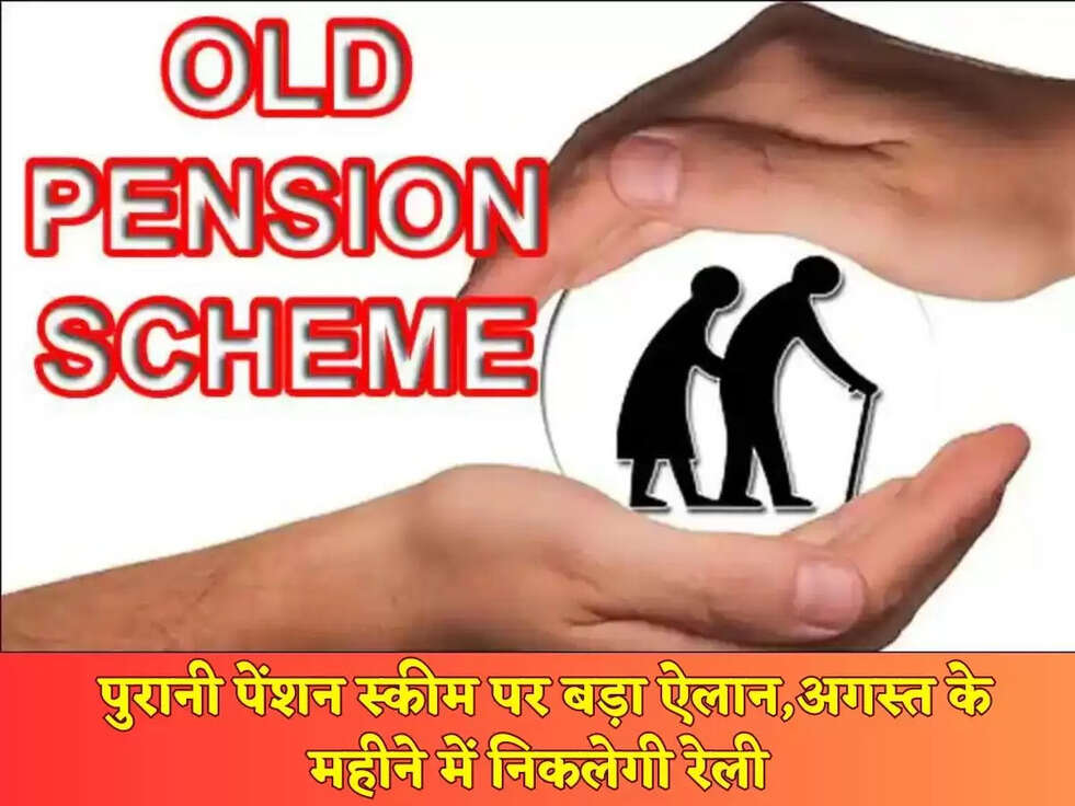 Old Pension Scheme: पुरानी पेंशन स्कीम पर बड़ा ऐलान,अगस्त के महीने में निकलेगी रेली&nbsp;