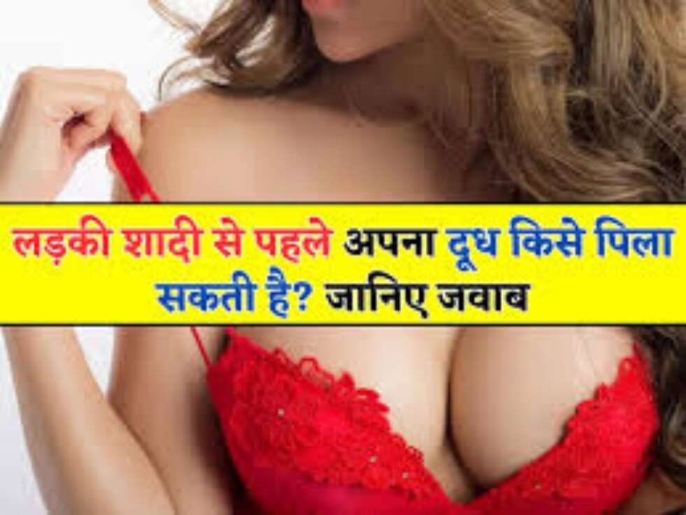 ड़कियां शादी से पहले अपना दूध किसे पिलाती है