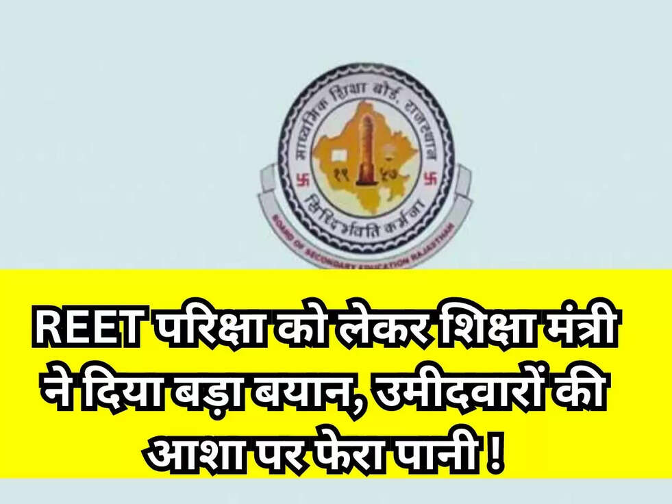 REET परिक्षा को लेकर शिक्षा मंत्री ने दिया बड़ा बयान, उमीदवारों की आशा पर फेरा पानी !