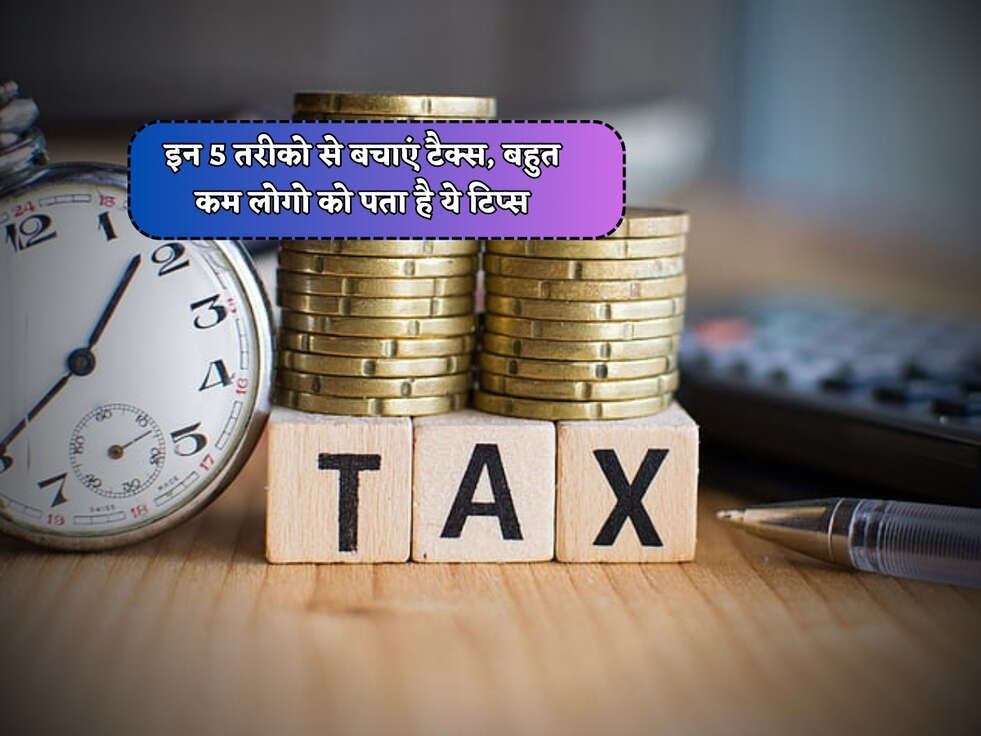 Tax Saving Scheme : इन 5 तरीको से बचाएं टैक्स, बहुत कम लोगो को पता है ये टिप्स&nbsp;