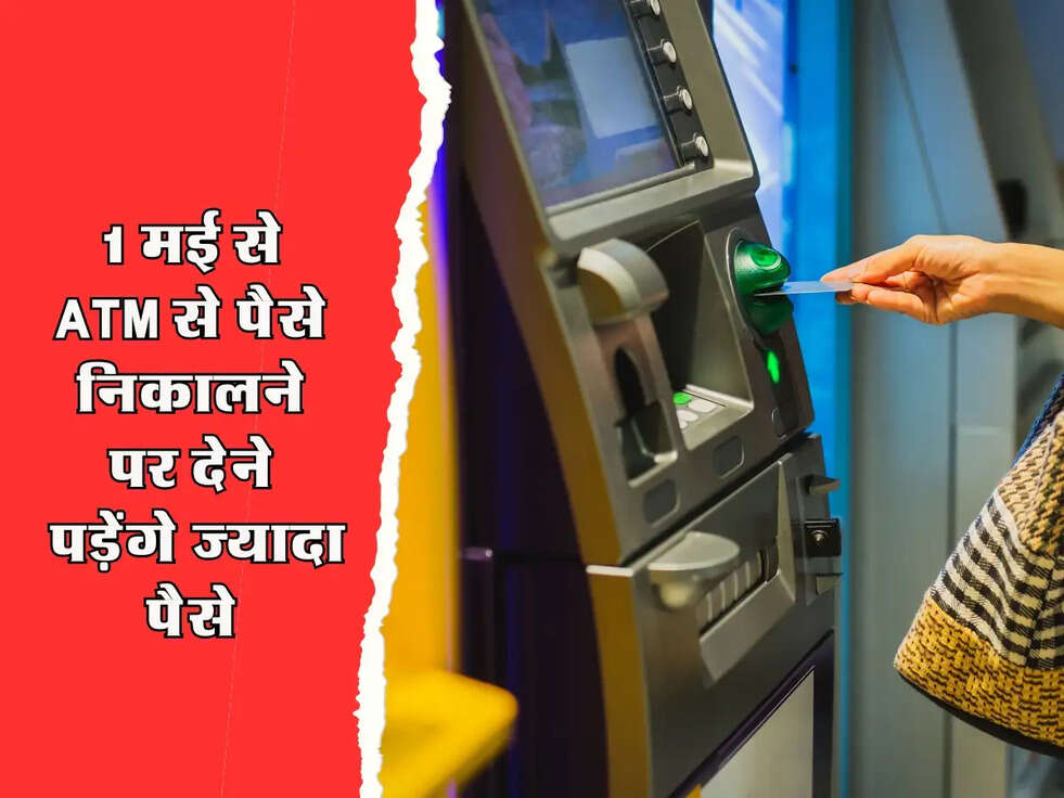 ATM Charges Hike : 1 मई से ATM से पैसे निकालने पर देने पड़ेंगे ज्यादा पैसे, जानिए नियम 