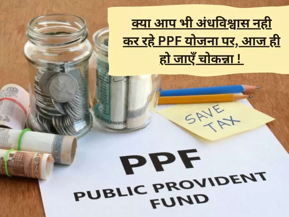 क्या आप भी अंधविश्वास नही कर रहे PPF योजना पर, आज ही हो जाएँ चोकन्ना !&nbsp;