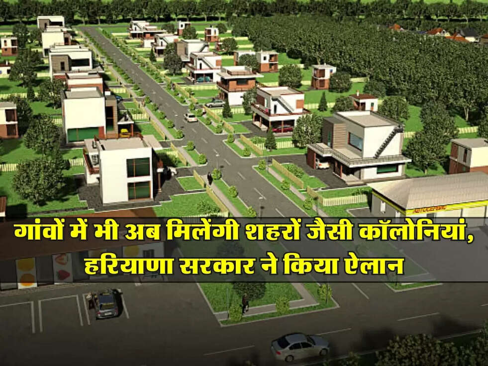 Haryana : गांवों में भी अब मिलेंगी शहरों जैसी कॉलोनियां, हरियाणा सरकार ने किया ऐलान
