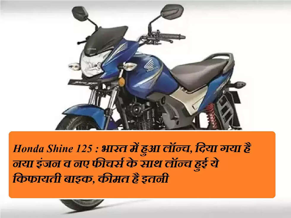 Honda Shine 125 : भारत में हुआ लॉन्च, दिया गया है नया इंजन व नए फीचर्स के साथ लॉन्च हुई ये किफायती बाइक, कीमत है इतनी &nbsp;