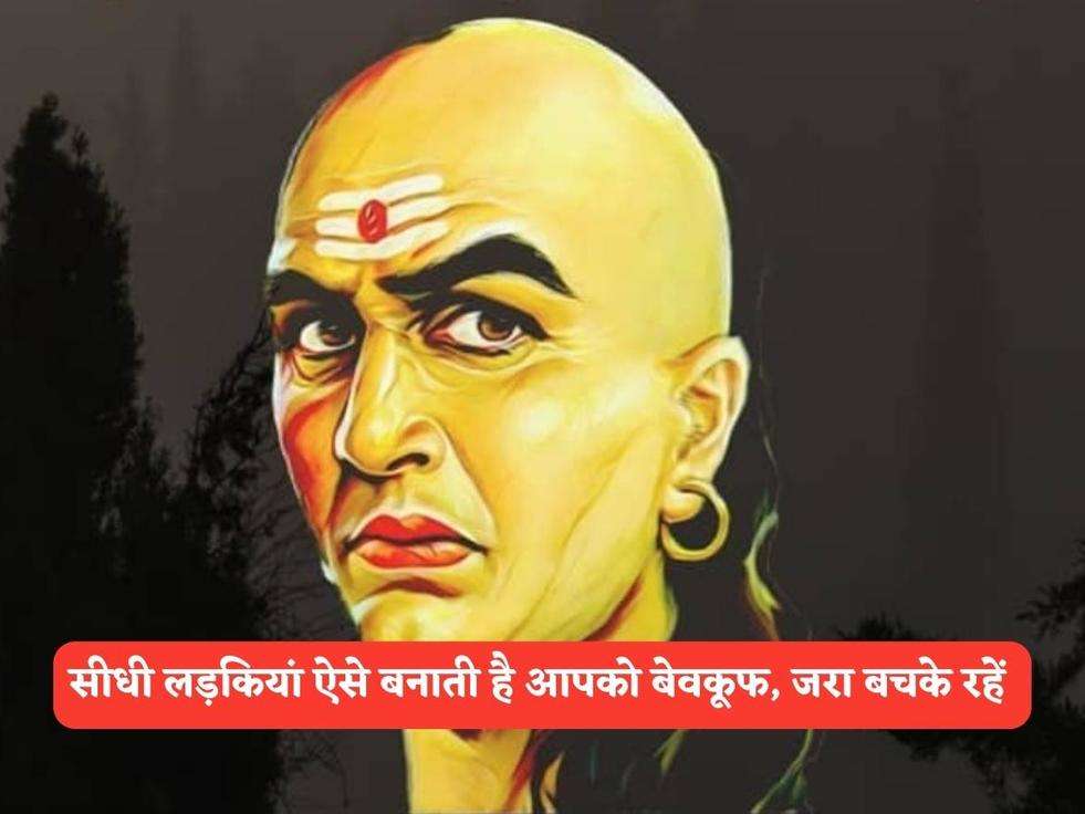 Chanakya niti : सीधी लड़कियां ऐसे बनाती है आपको बेवकूफ, जरा बचके रहें 