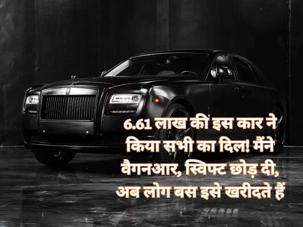 6.61 लाख की इस कार ने किया सभी का दिल! मैंने वैगनआर, स्विफ्ट छोड़ दी, अब लोग बस इसे खरीदते हैं