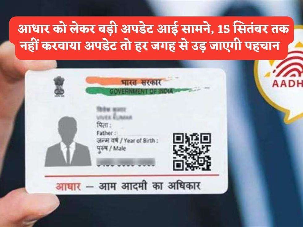 Aadhar Card : आधार को लेकर बड़ी अपडेट आई सामने, 15 सितंबर तक नहीं करवाया अपडेट तो हर जगह से उड़ जाएगी पहचान 