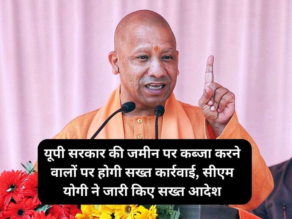 यूपी सरकार की जमीन पर कब्जा करने वालों पर होगी सख्त कार्रवाई, सीएम योगी ने जारी किए सख्त आदेश