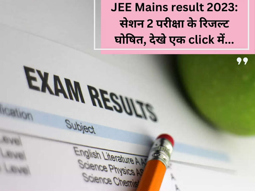 JEE Mains result 2023: सेशन 2 परीक्षा के रिजल्ट घोषित, देखे एक click में...