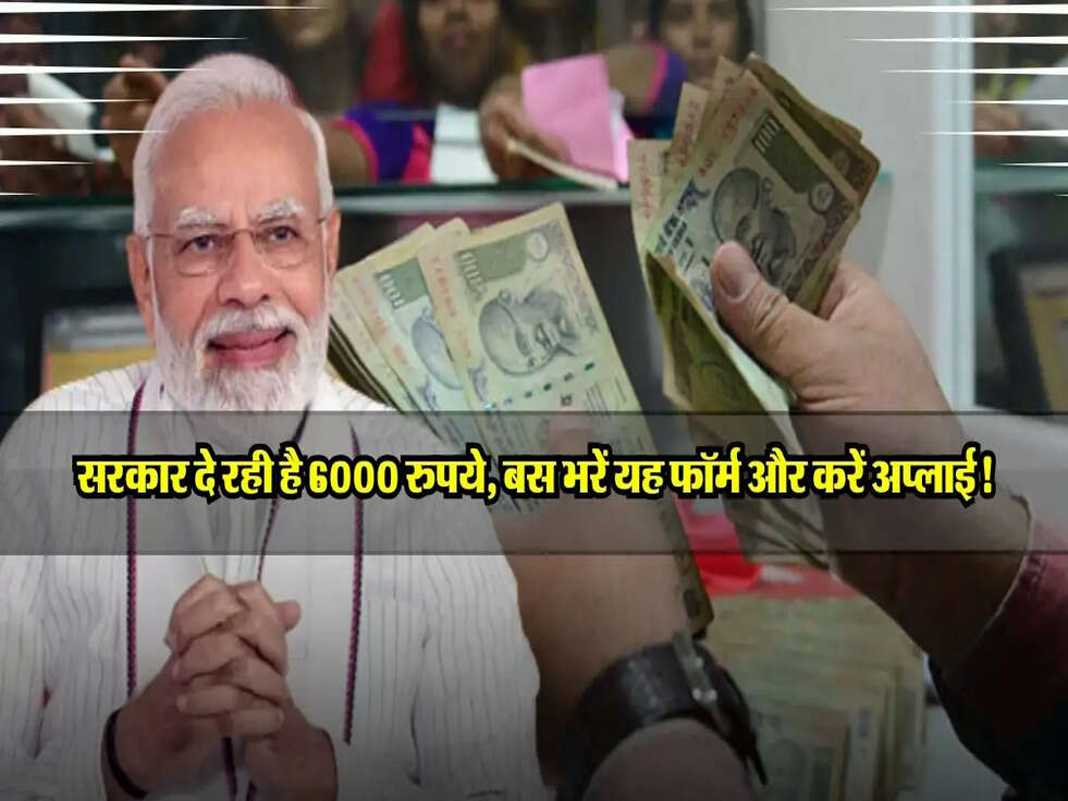 सरकार दे रही है 6000 रुपये, बस भरें यह फॉर्म और करें अप्लाई!
