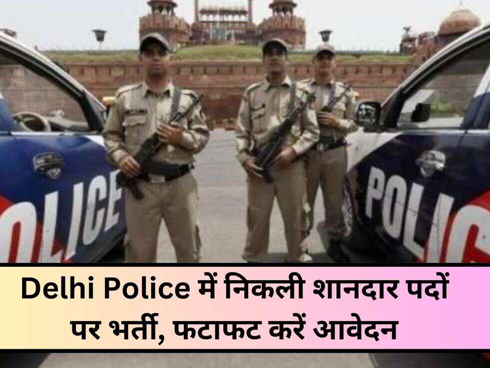Delhi Police में निकली शानदार पदों पर भर्ती, फटाफट करें आवेदन