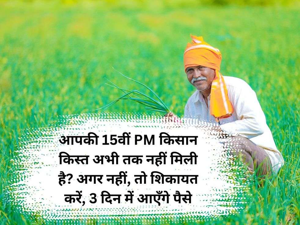 आपकी 15वीं PM किसान किस्त अभी तक नहीं मिली है? अगर नहीं, तो शिकायत करें, 3 दिन में आएँगे पैसे