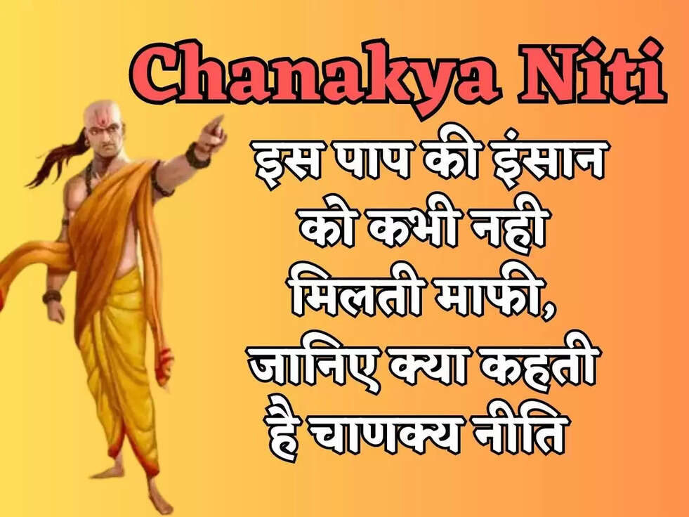 Chanakya Niti : इस पाप की इंसान को कभी नही मिलती माफी, जानिए क्या कहती है चाणक्य नीति&nbsp;