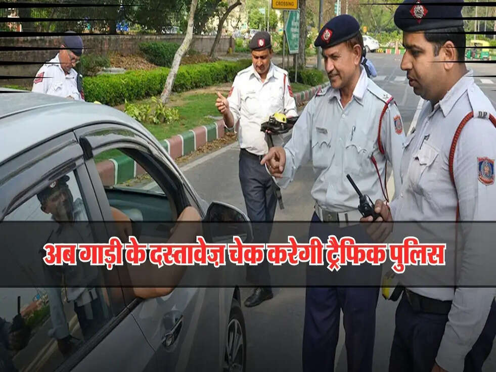 सावधान! गाड़ी के कागज चेक करने का अधिकार ट्रैफिक पुलिस को मिला, जल्द करें सभी कागज सही!