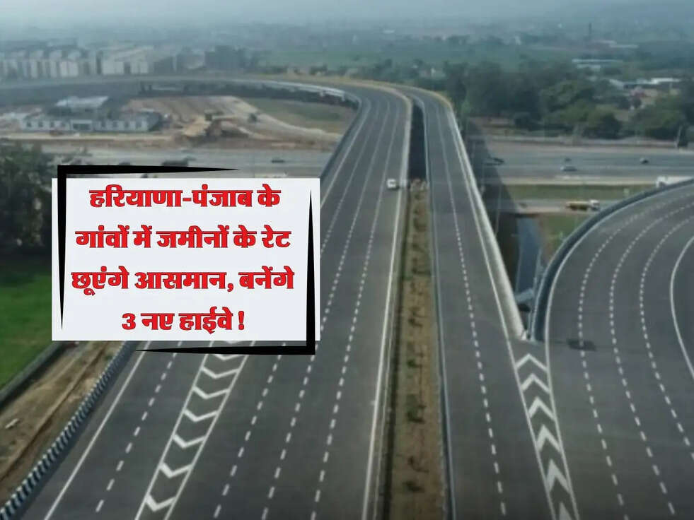 New Expressway: हरियाणा-पंजाब के गांवों में जमीनों के रेट छूएंगे आसमान, बनेंगे 3 नए हाईवे!
