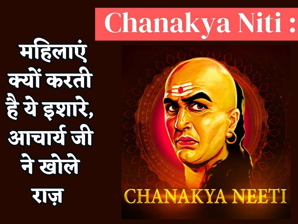 Chanakya Niti : महिलाएं क्यों करती है ये इशारे, आचार्य जी ने खोले राज़&nbsp;