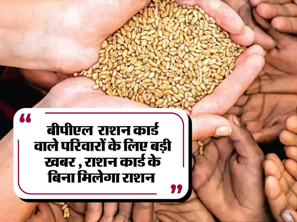 BPL ration card: bpl राशन कार्ड वाले परिवारों के लिए बड़ी खबर , राशन कार्ड के बिना मिलेगा राशन&nbsp;