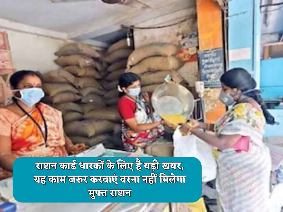 राशन कार्ड धारकों के लिए है बड़ी खबर, यह काम जरुर करवाएं वरना नहीं मिलेगा मुफ्त राशन