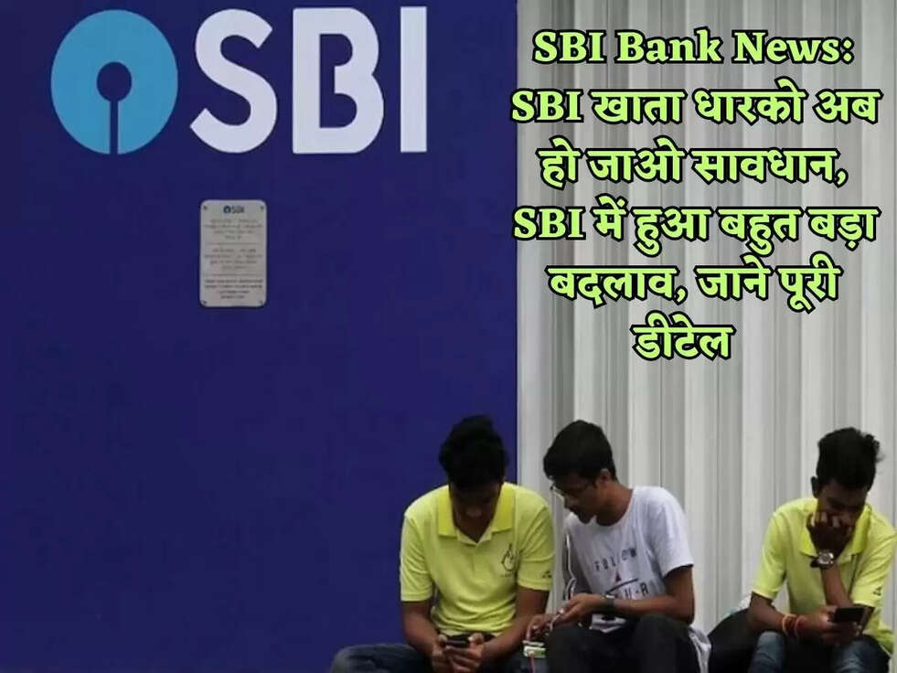 SBI Bank News: SBI खाता धारको अब हो जाओ सावधान, SBI में हुआ बहुत बड़ा बदलाव, जाने पूरी डीटेल&nbsp;&nbsp;