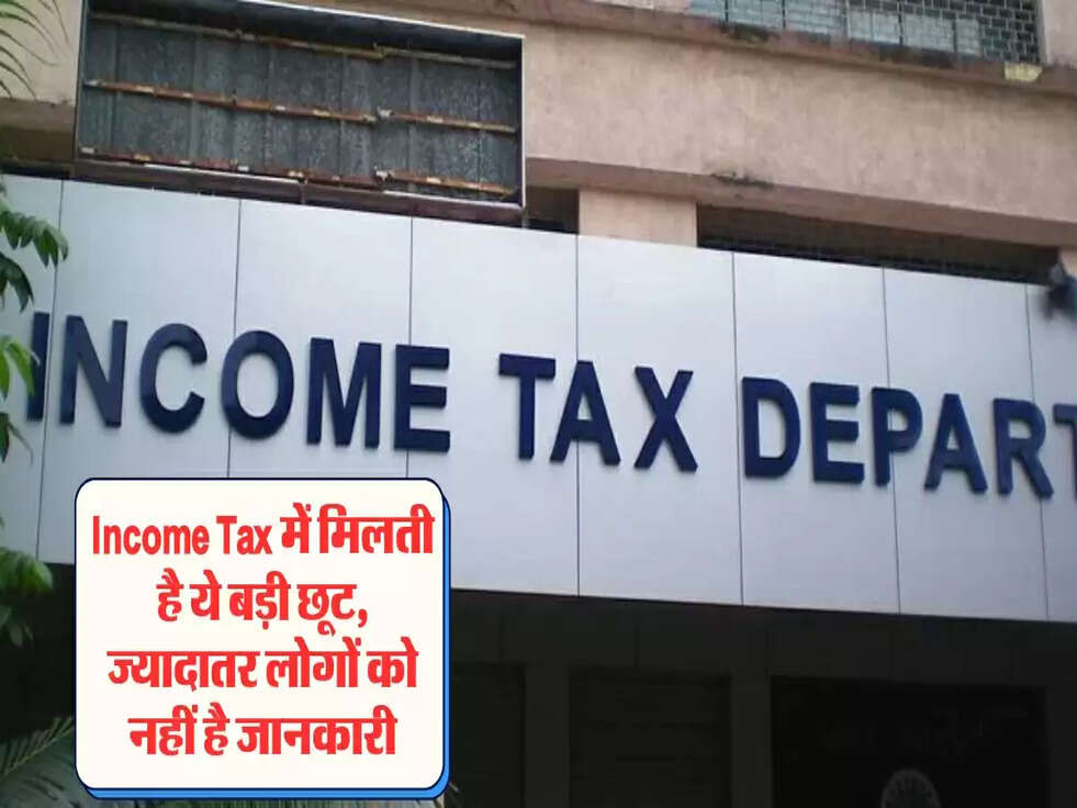 Income Tax में मिलती है ये बड़ी छूट, ज्यादातर लोगों को नहीं है जानकारी