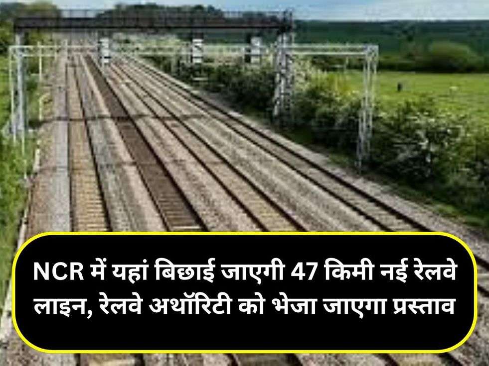 NCR में यहां बिछाई जाएगी 47 किमी नई रेलवे लाइन, रेलवे अथॉरिटी को भेजा जाएगा प्रस्ताव