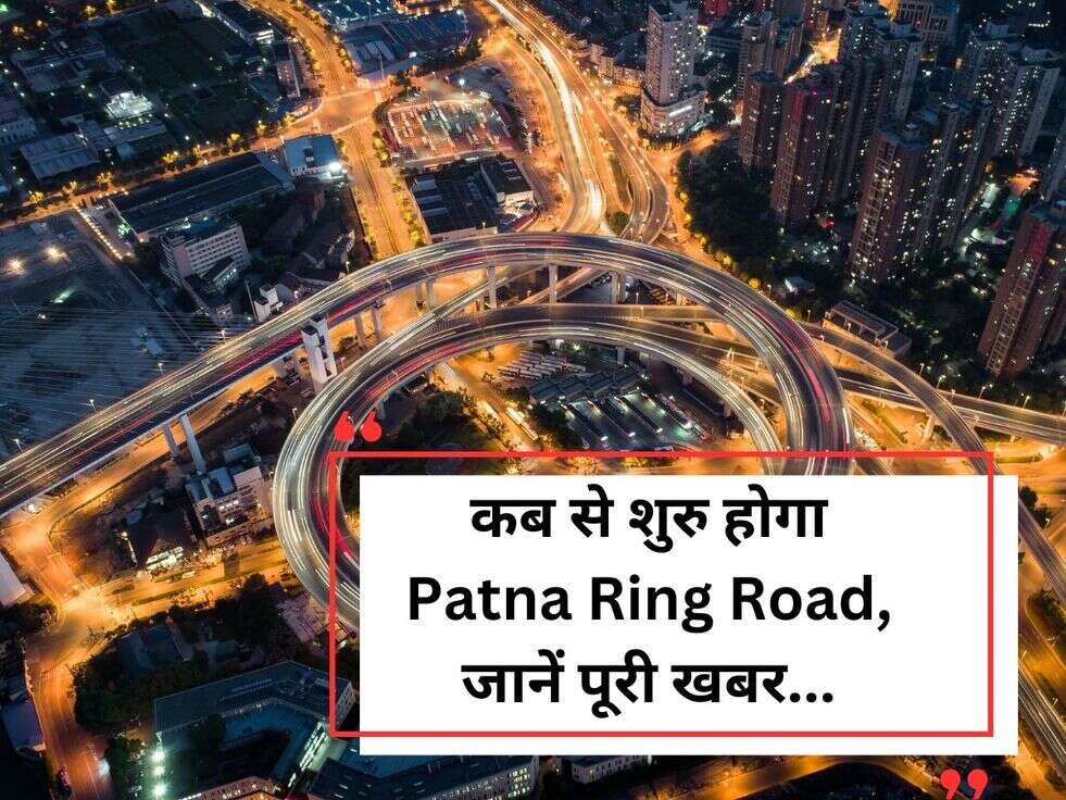 कब से शुरु होगा Patna Ring Road, जानें पूरी खबर...