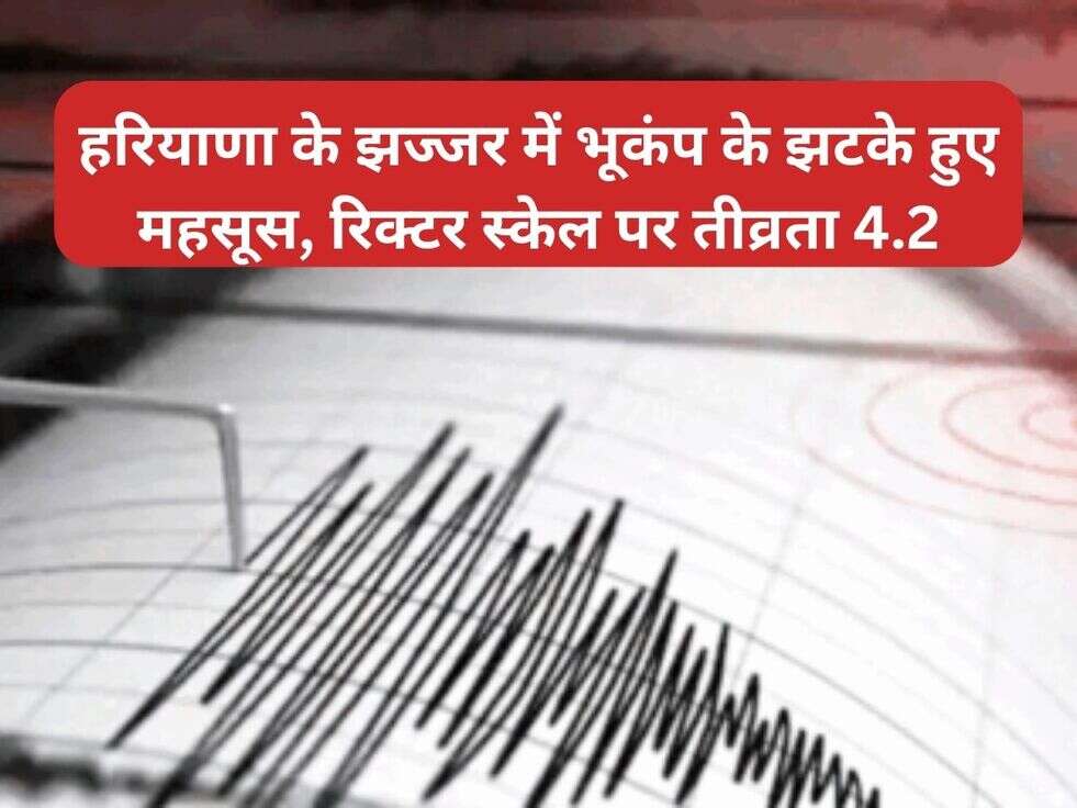 हरियाणा के झज्जर में भूकंप के झटके हुए महसूस, रिक्टर स्केल पर तीव्रता 4.2