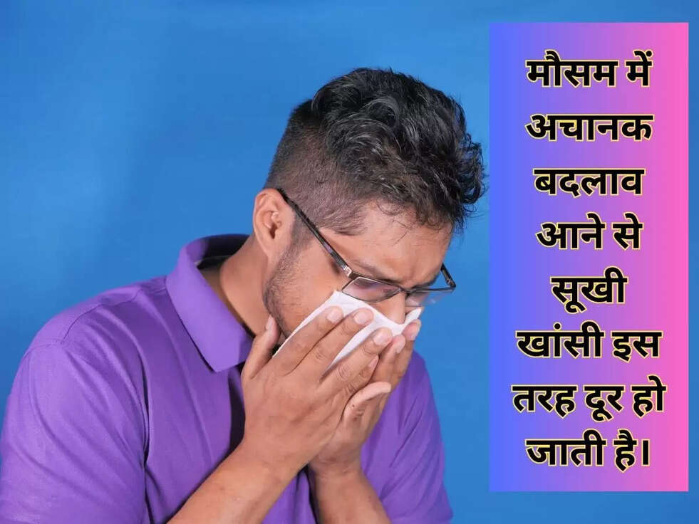 मौसम में अचानक बदलाव आने से सूखी खांसी इस तरह दूर हो जाती है।