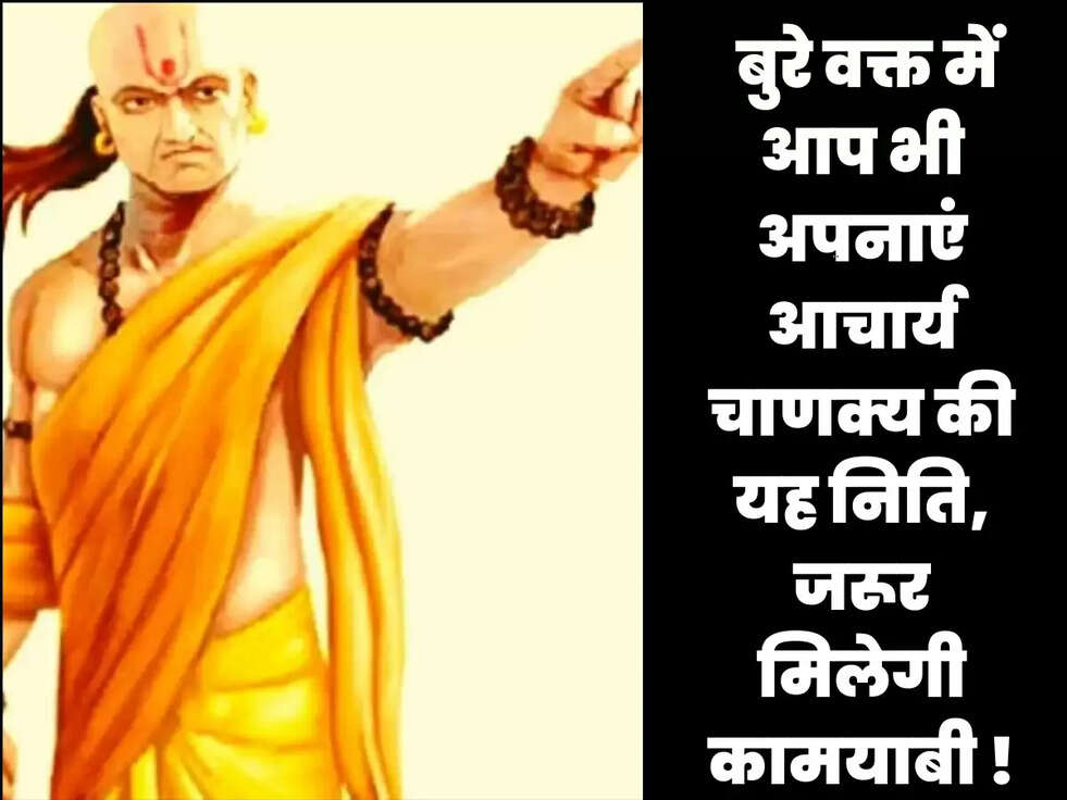  बुरे वक्त में आप भी अपनाएं आचार्य चाणक्य की यह निति, जरूर मिलेगी कामयाबी !
