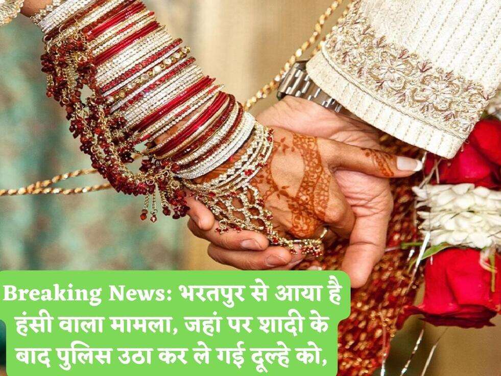 Breaking News: भरतपुर से आया है हंसी वाला मामला, जहां पर शादी के बाद पुलिस उठा कर ले गई दूल्हे को,