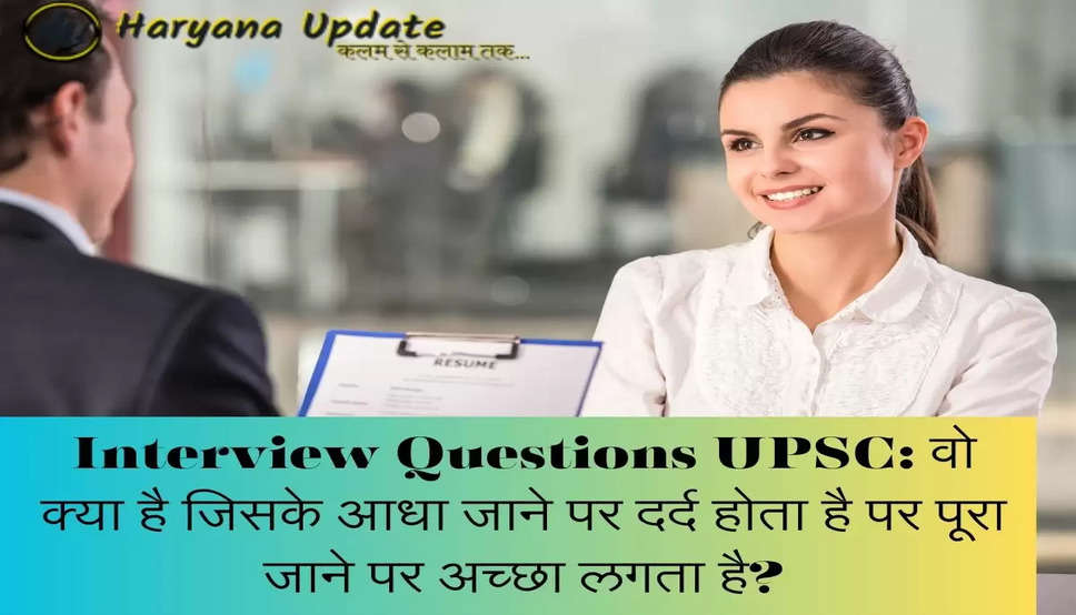Interview Questions UPSC: वो क्या है जिसके आधा जाने पर दर्द होता है पर पूरा जाने पर अच्छा लगता है?