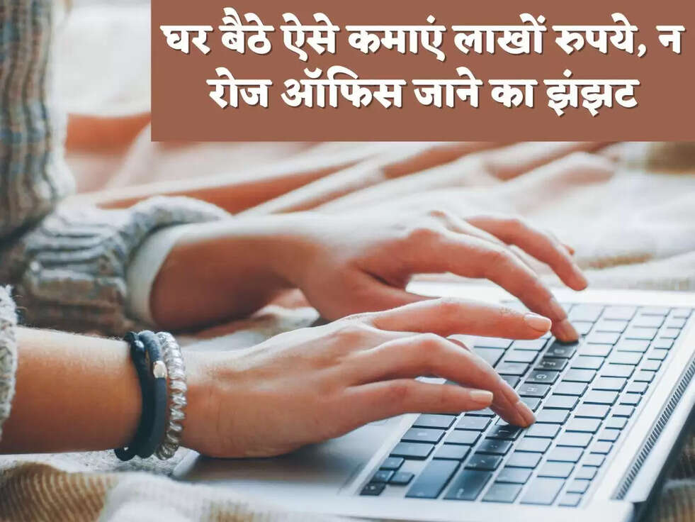 घर बैठे ऐसे कमाएं लाखों रुपये, न रोज ऑफिस जाने का झंझट