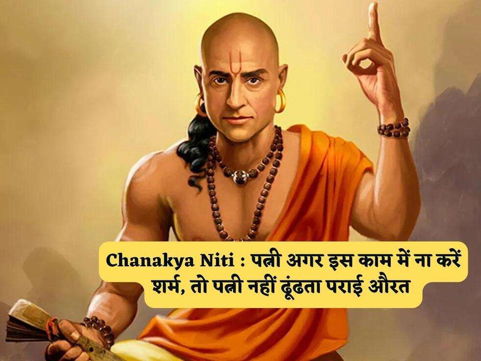 Chanakya Niti : पत्नी अगर इस काम में ना करें शर्म, तो पत्नी नहीं ढूंढता पराई औरत 