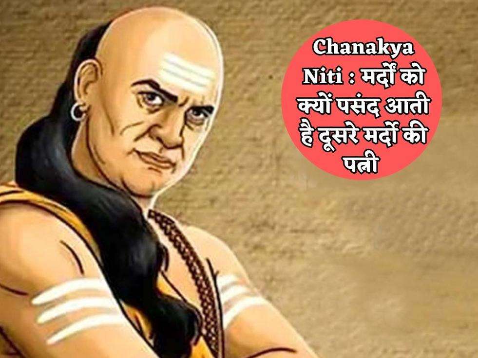 Chanakya Niti : मर्दों को क्यों पसंद आती है दूसरे मर्दो की पत्नी 