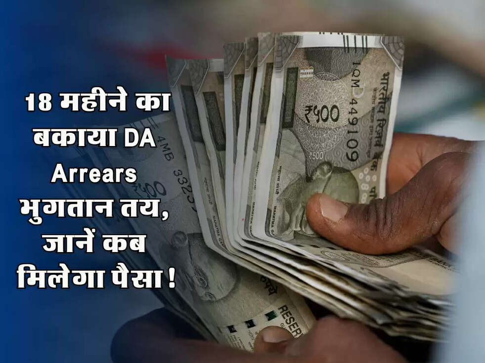Big News: 18 महीने का बकाया DA Arrears भुगतान तय, जानें कब मिलेगा पैसा!