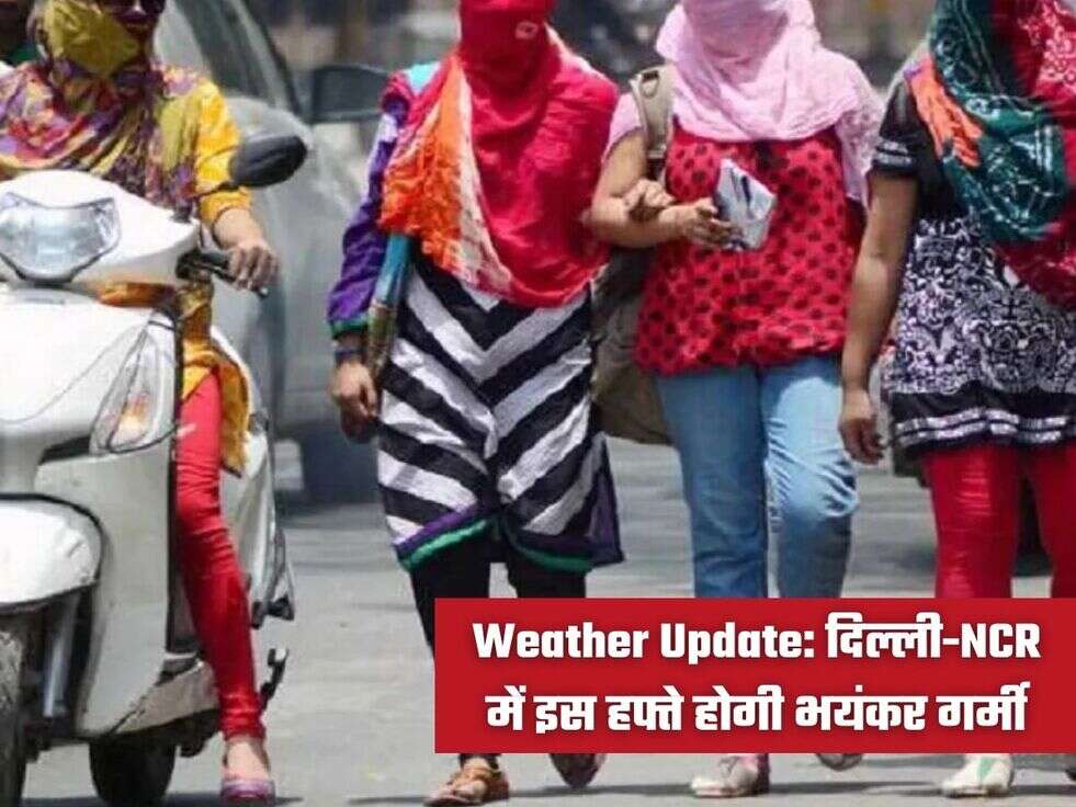 Weather Update: दिल्ली-NCR में इस हफ्ते होगी भयंकर गर्मी