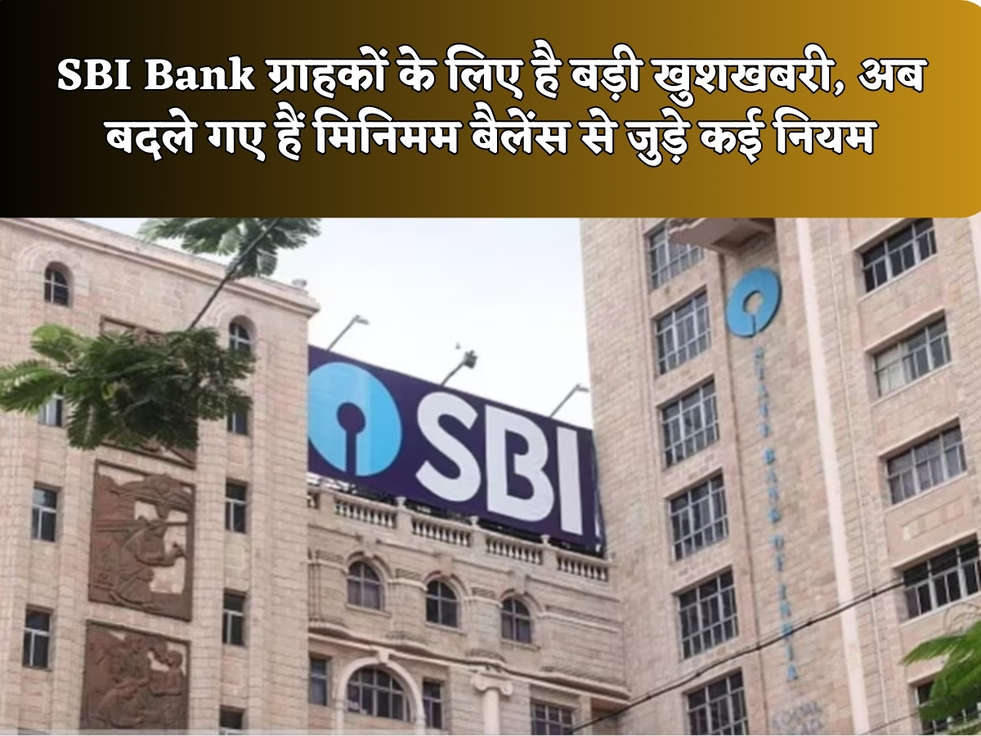 SBI Bank ग्राहकों के लिए है बड़ी खुशखबरी, अब बदले गए हैं मिनिमम बैलेंस से जुड़े कई नियम