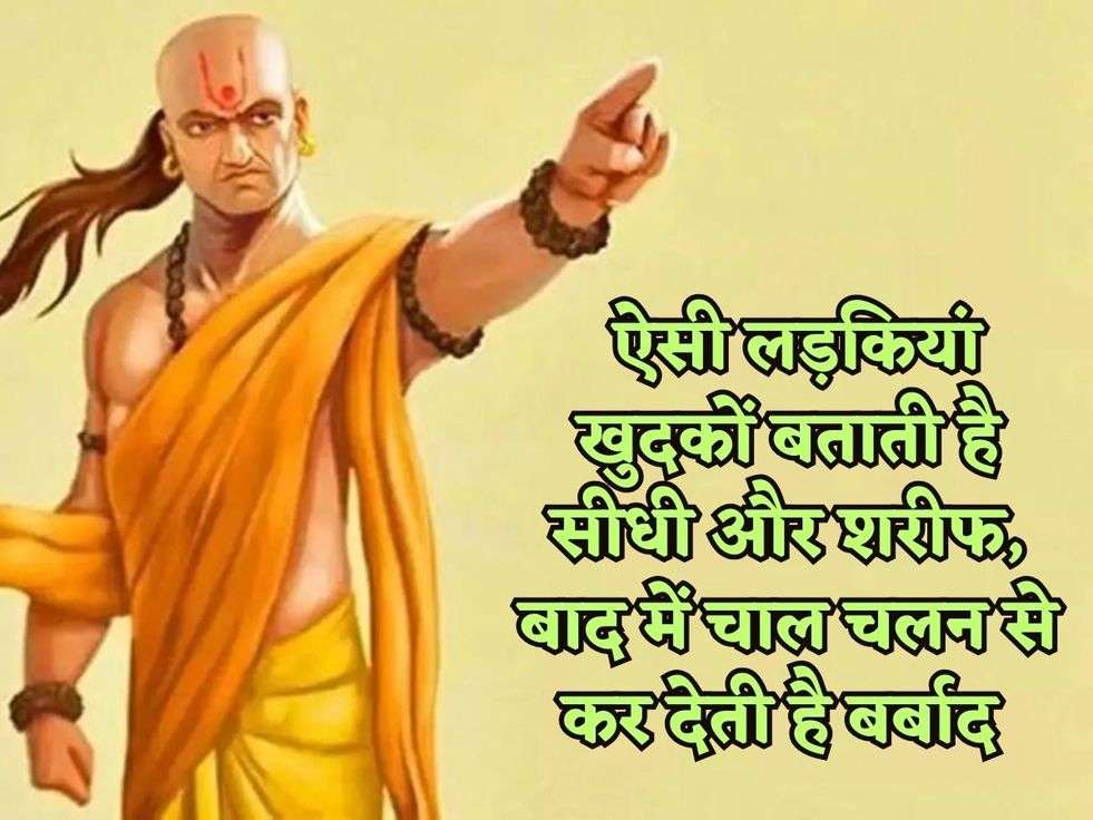 Chanakya Niti : ऐसी लड़कियां खुदकों बताती है सीधी और शरीफ, बाद में चाल चलन से कर देती है बर्बाद 