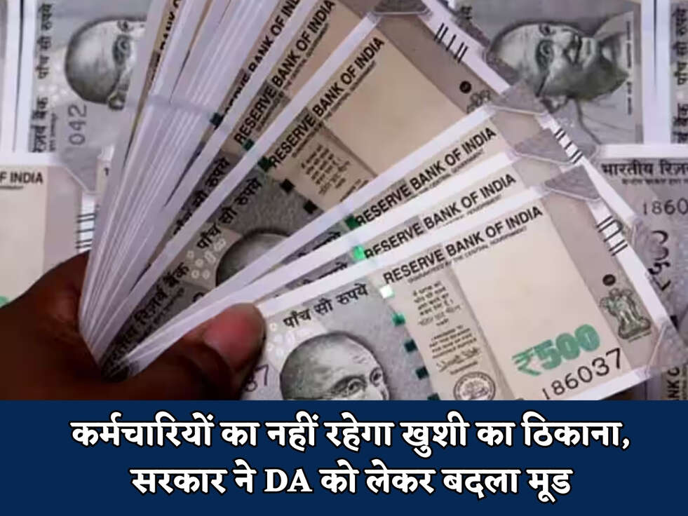 कर्मचारियों का नहीं रहेगा खुशी का ठिकाना, सरकार ने DA को लेकर बदला मूड 