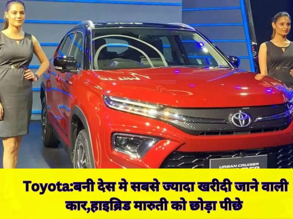 Toyota:बनी देस मे सबसे ज्यादा खरीदी  जाने वाली कर,हाइब्रिड मारुती को छोड़ा पीछे 