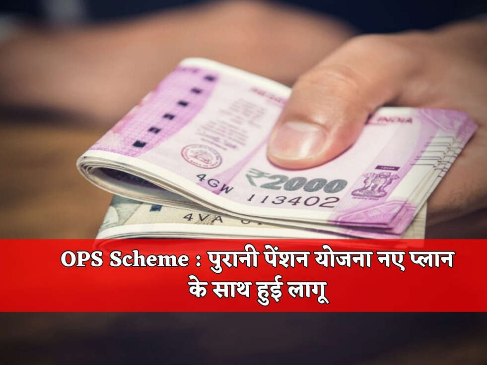 OPS Scheme : पुरानी पेंशन योजना नए प्लान के साथ हुई लागू&nbsp;