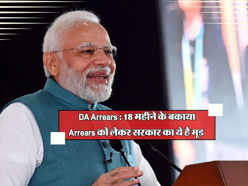 DA Arrears : 18 महीने के बकाया Arrears को लेकर सरकार का ये है मूड 