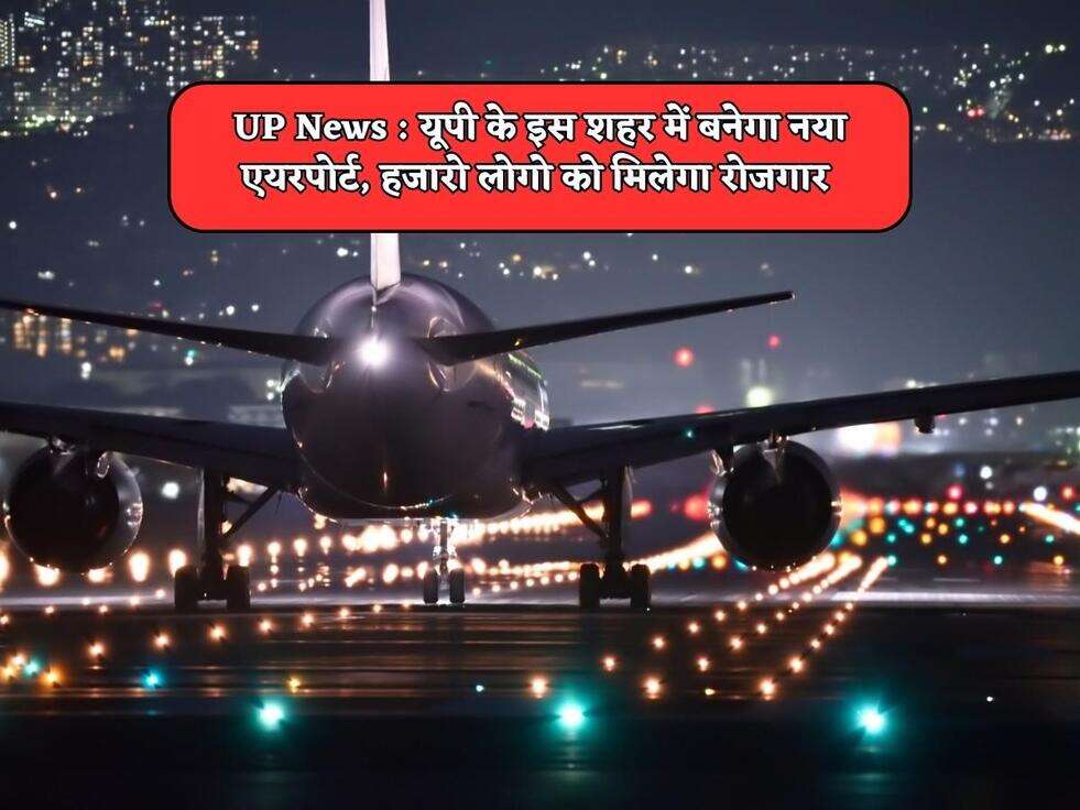 UP News : यूपी के इस शहर में बनेगा नया एयरपोर्ट, हजारो लोगो को मिलेगा रोजगार&nbsp;